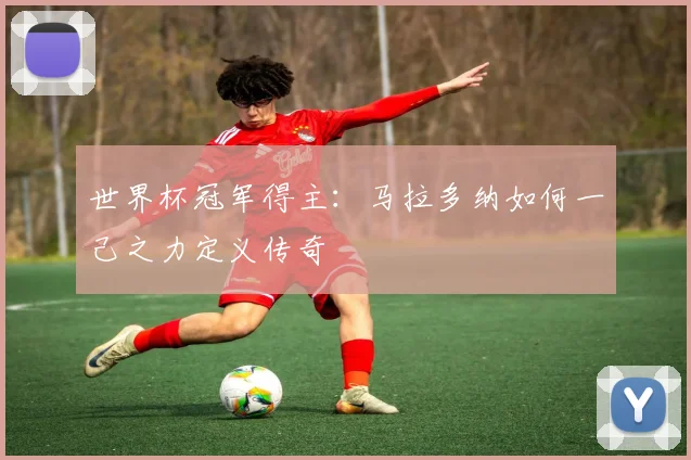 世界杯冠军得主：马拉多纳如何一己之力定义传奇