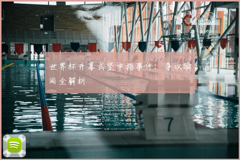 世界杯开幕式竖中指事件:争议瞬间全解析