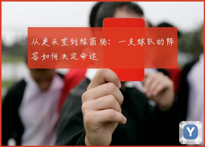 从更衣室到绿茵场:一支球队的阵容如何决定命运
