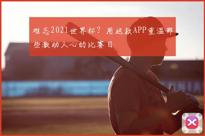 难忘2021世界杯？用这款APP重温那些激动人心的比赛日