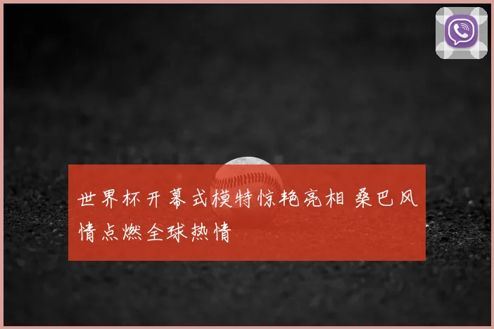 世界杯开幕式模特惊艳亮相 桑巴风情点燃全球热情
