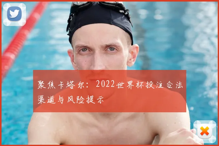 聚焦卡塔尔:2022世界杯投注合法渠道与风险提示