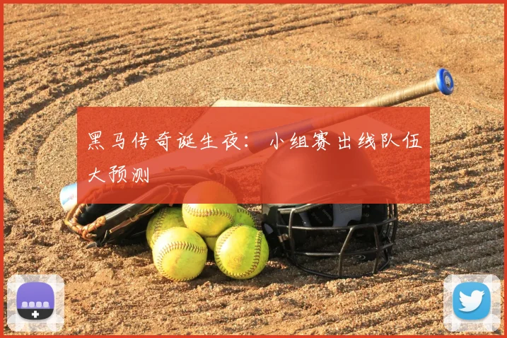 黑马传奇诞生夜：小组赛出线队伍大预测