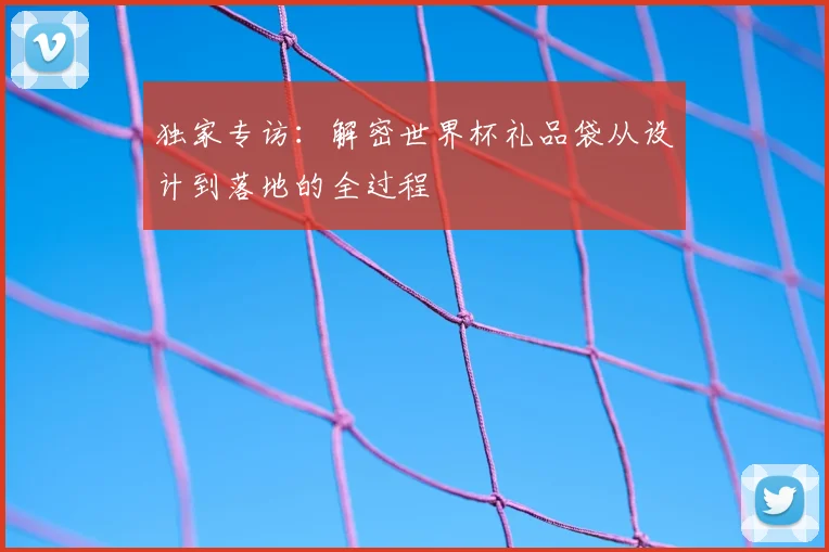 独家专访：解密世界杯礼品袋从设计到落地的全过程