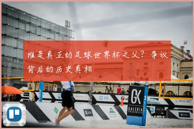 谁是真正的足球世界杯之父？争议背后的历史真相