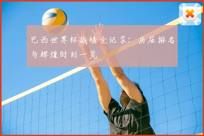 巴西世界杯战绩全记录:历届排名与辉煌时刻一览