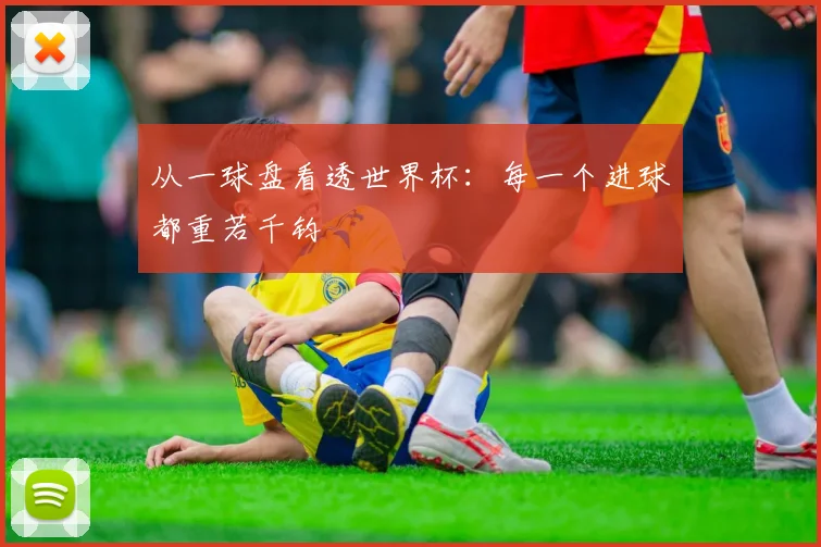从一球盘看透世界杯：每一个进球都重若千钧