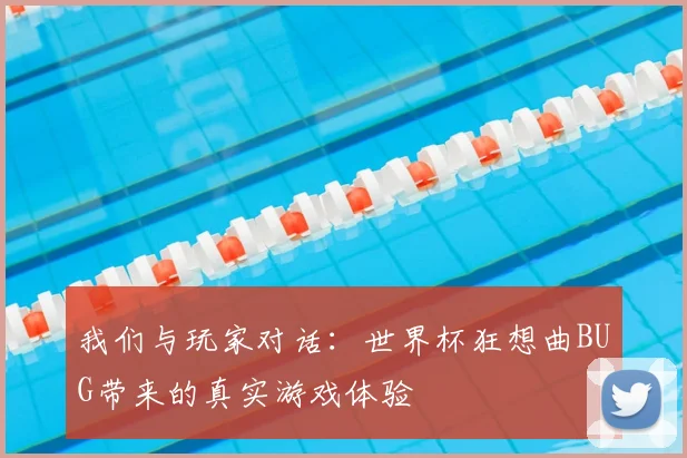 我们与玩家对话:世界杯狂想曲BUG带来的真实游戏体验
