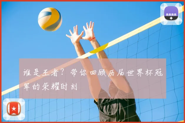 谁是王者？带你回顾历届世界杯冠军的荣耀时刻