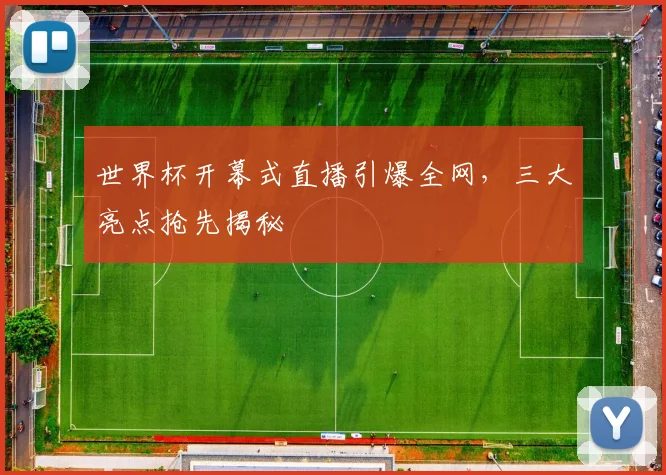 世界杯开幕式直播引爆全网,三大亮点抢先揭秘