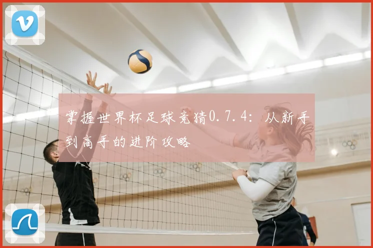 掌握世界杯足球竞猜0.7.4:从新手到高手的进阶攻略