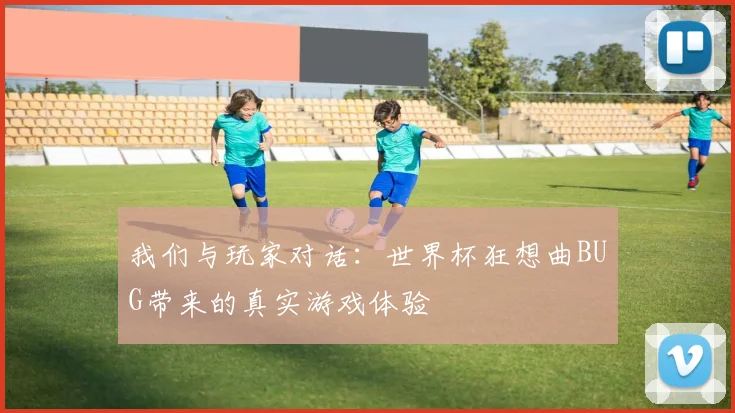 我们与玩家对话：世界杯狂想曲BUG带来的真实游戏体验
