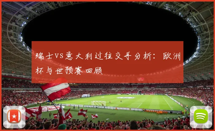 瑞士vs意大利过往交手分析：欧洲杯与世预赛回顾