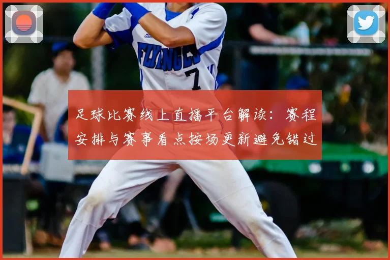 足球比赛线上直播平台解读:赛程安排与赛事看点按场更新避免错过关键进球