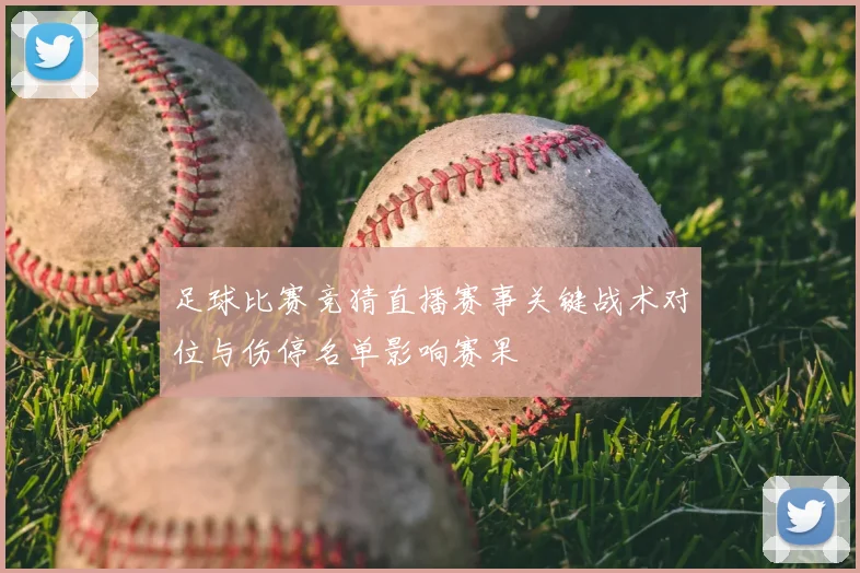 足球比赛竞猜直播赛事关键战术对位与伤停名单影响赛果