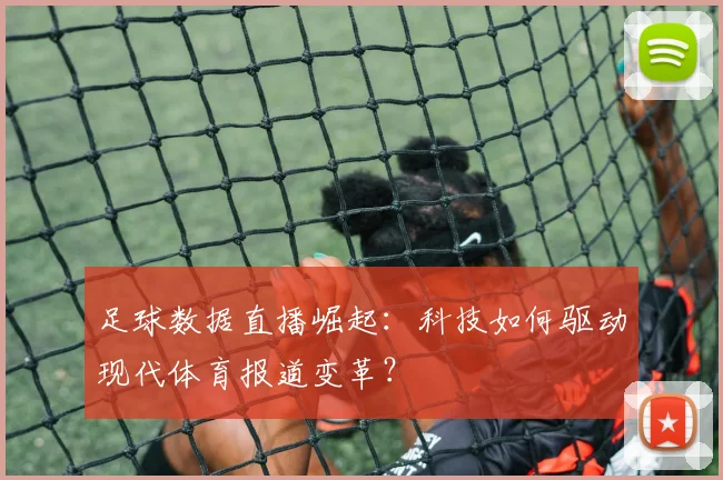 足球数据直播崛起:科技如何驱动现代体育报道变革?