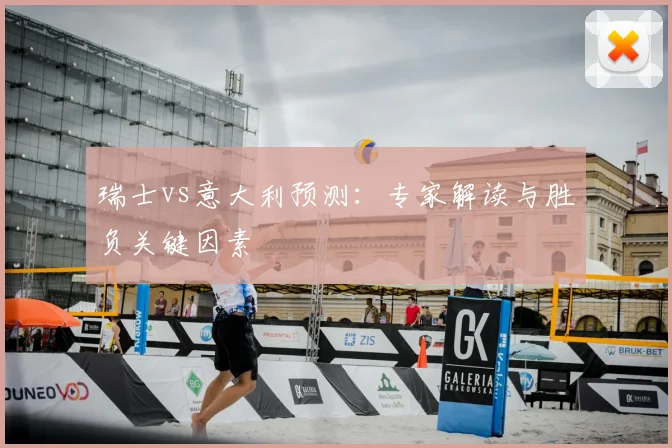 瑞士vs意大利预测：专家解读与胜负关键因素