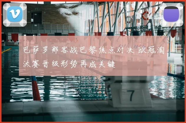 巴萨罗那客战巴黎焦点对决 欧冠淘汰赛晋级形势再成关键