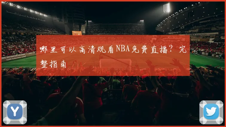哪里可以高清观看NBA免费直播？完整指南