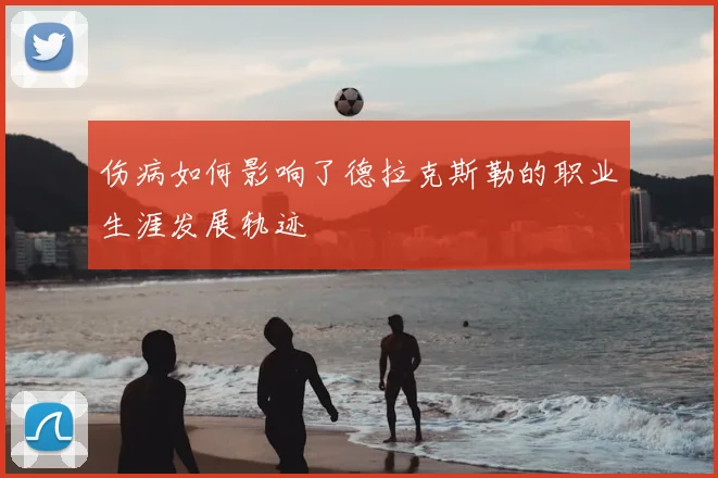 伤病如何影响了德拉克斯勒的职业生涯发展轨迹
