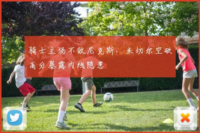 骑士主场不敌尼克斯，米切尔空砍高分暴露内线隐患