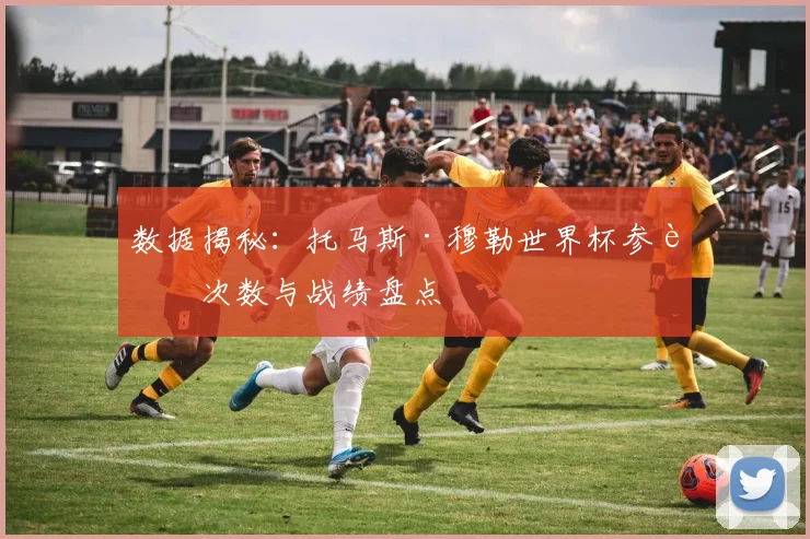 数据揭秘：托马斯·穆勒世界杯参赛次数与战绩盘点