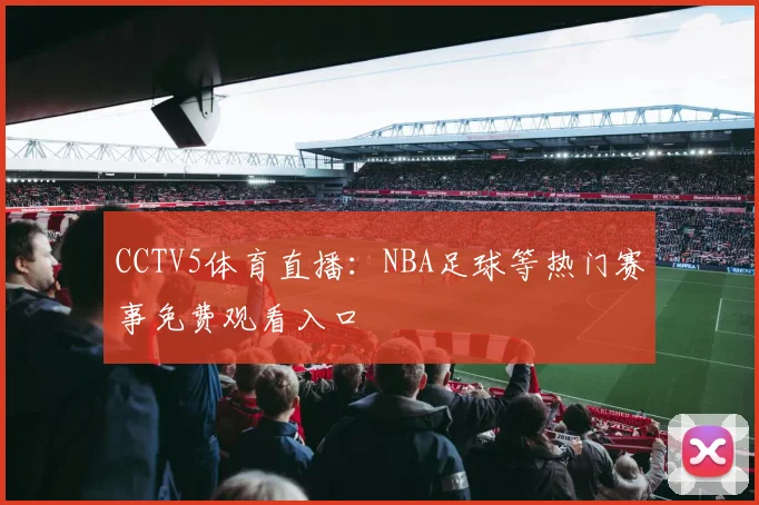 CCTV5体育直播：NBA足球等热门赛事免费观看入口