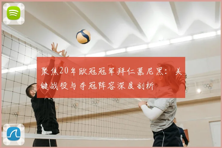 聚焦20年欧冠冠军拜仁慕尼黑:关键战役与夺冠阵容深度剖析