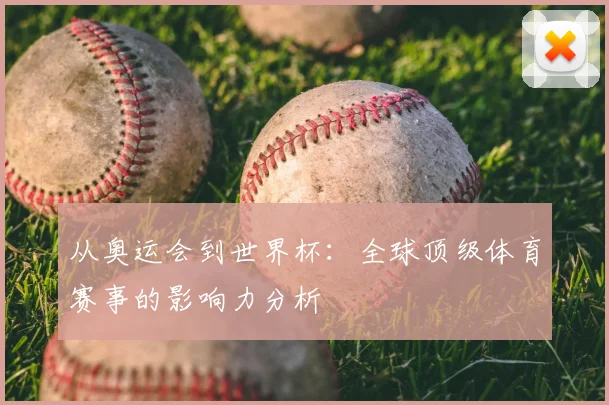 从奥运会到世界杯：全球顶级体育赛事的影响力分析