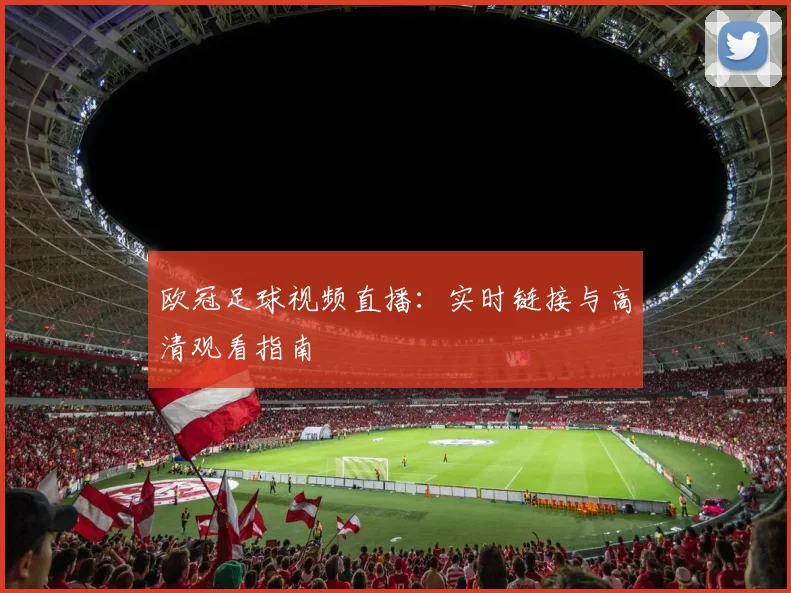 欧冠足球视频直播:实时链接与高清观看指南