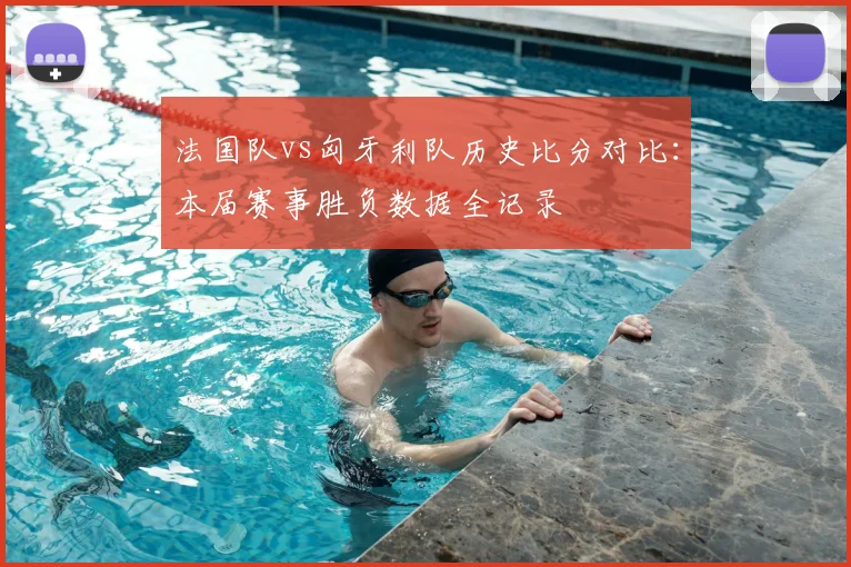 法国队vs匈牙利队历史比分对比：本届赛事胜负数据全记录