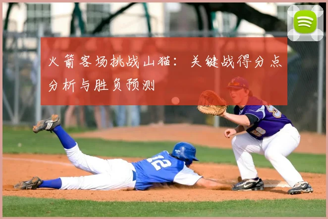 火箭客场挑战山猫：关键战得分点分析与胜负预测