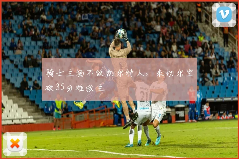 骑士主场不敌凯尔特人,米切尔空砍35分难救主