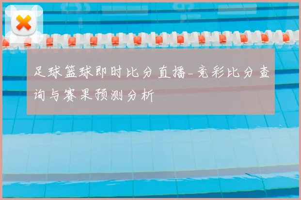 足球篮球即时比分直播_竞彩比分查询与赛果预测分析