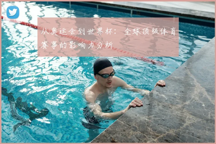 从奥运会到世界杯：全球顶级体育赛事的影响力分析