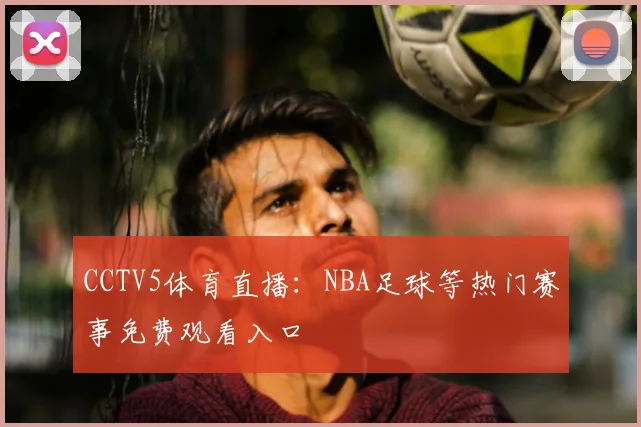 CCTV5体育直播：NBA足球等热门赛事免费观看入口