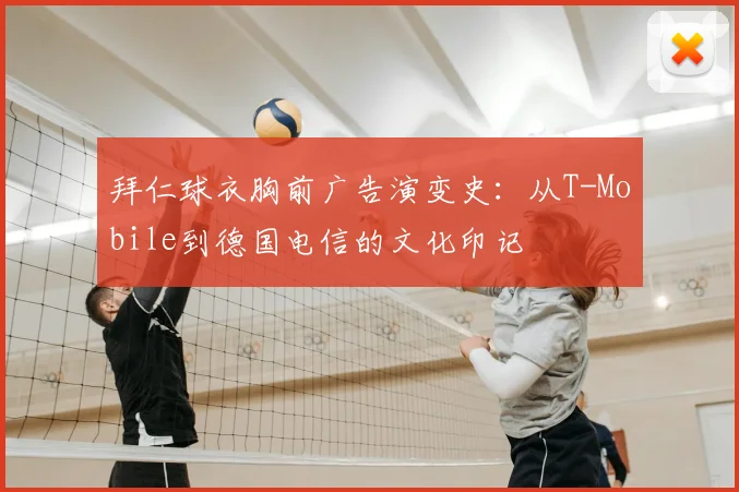 拜仁球衣胸前广告演变史：从T-Mobile到德国电信的文化印记