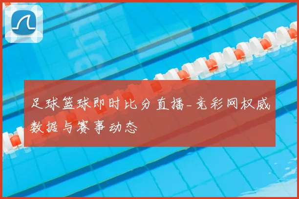 足球篮球即时比分直播_竞彩网权威数据与赛事动态