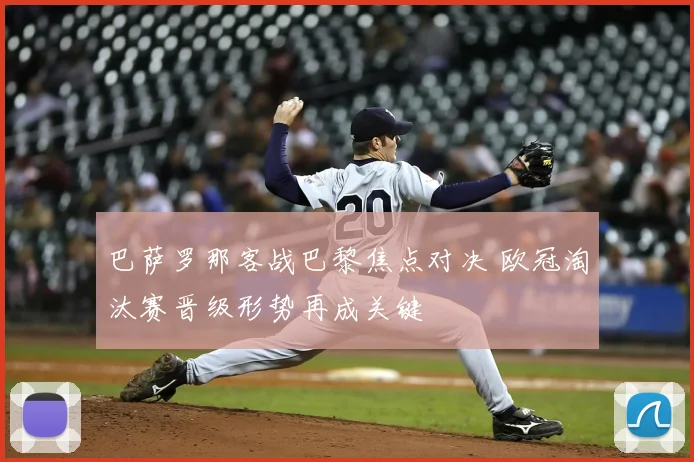 巴萨罗那客战巴黎焦点对决 欧冠淘汰赛晋级形势再成关键