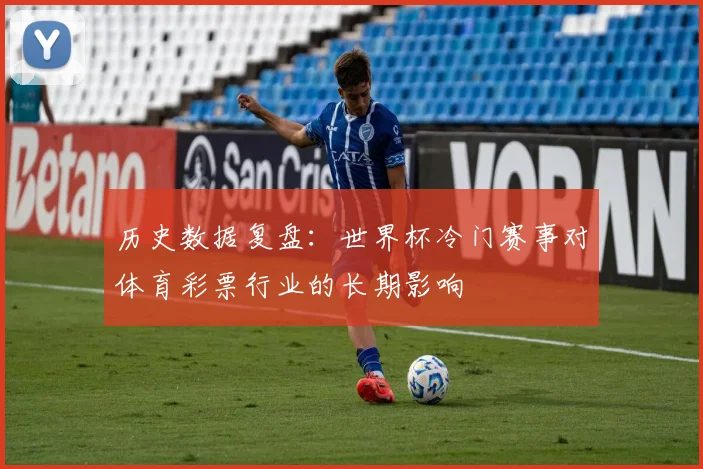 历史数据复盘：世界杯冷门赛事对体育彩票行业的长期影响