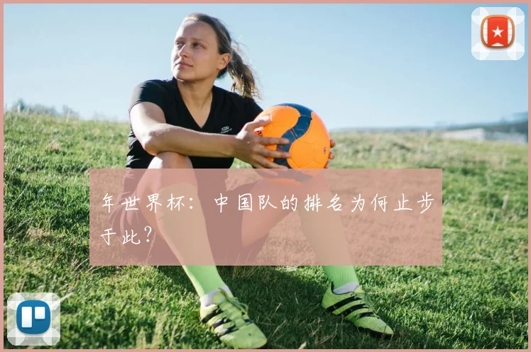 年世界杯：中国队的排名为何止步于此？