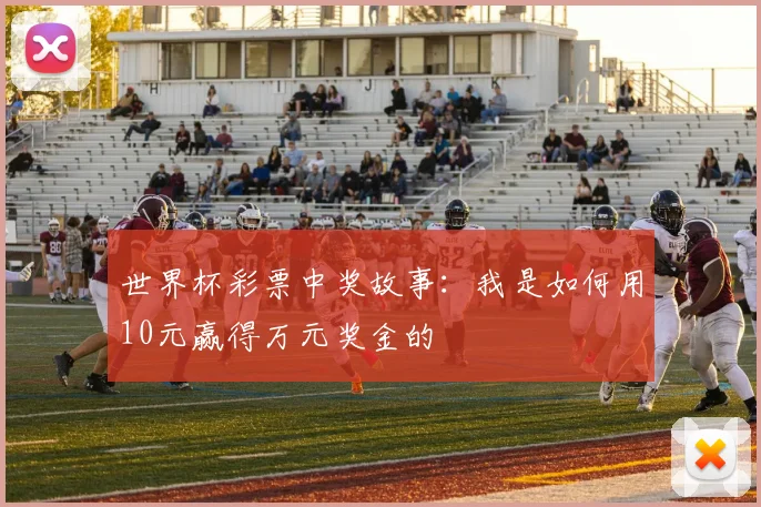 世界杯彩票中奖故事：我是如何用10元赢得万元奖金的