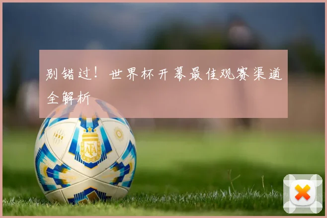 别错过！世界杯开幕最佳观赛渠道全解析
