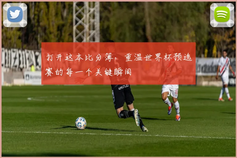 打开这本比分簿，重温世界杯预选赛的每一个关键瞬间