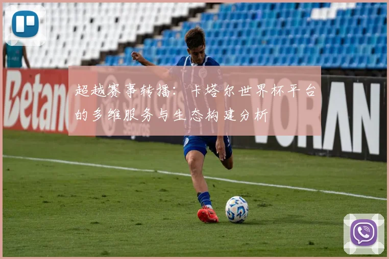 超越赛事转播：卡塔尔世界杯平台的多维服务与生态构建分析